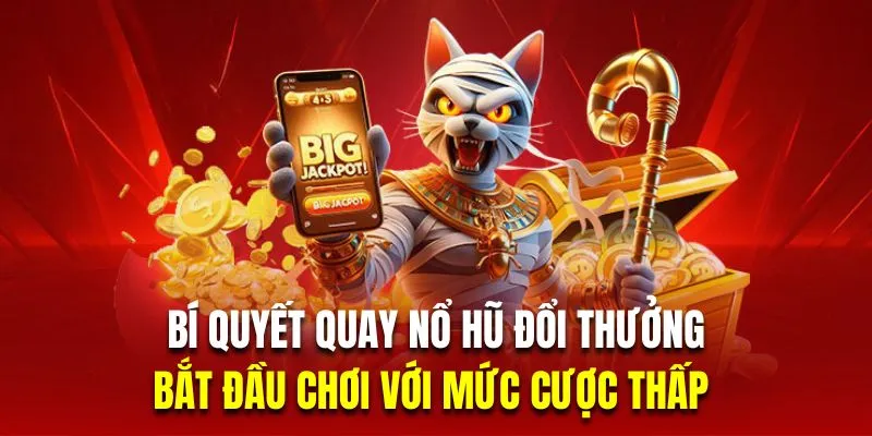 Bắt đầu chơi với mức cược thấp là bí quyết quay nổ hũ đổi thưởng an toàn