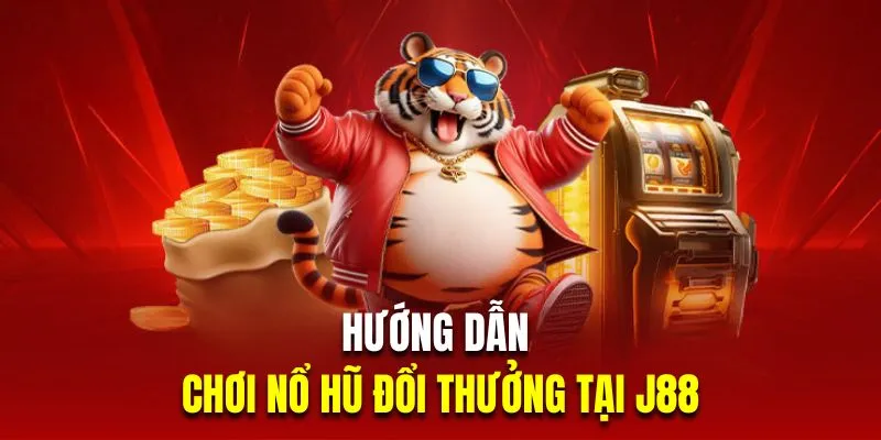 Hướng dẫn chơi nổ hũ đổi thưởng tại J88 