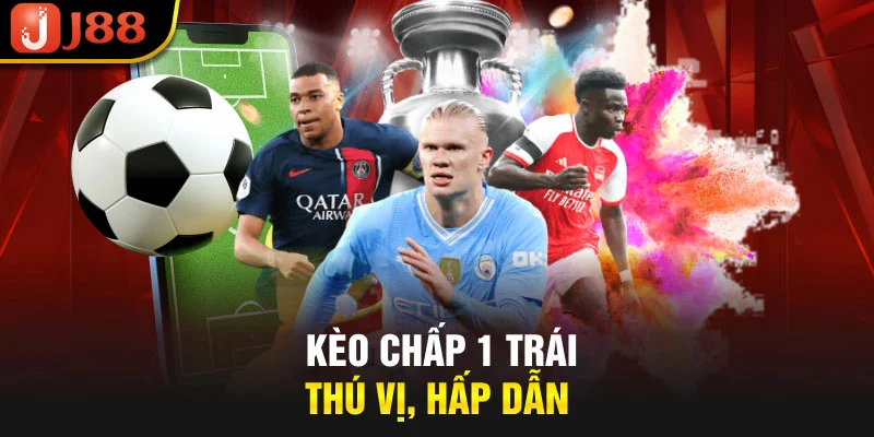 Kèo chấp 1 trái thú vị, hấp dẫn