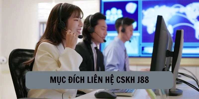 Mục đích thực hiện liên hệ CSKH J88 là gì?