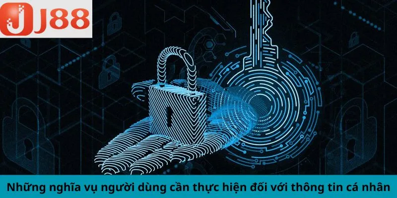 Những nghĩa vụ người dùng cần thực hiện đối với thông tin cá nhân 