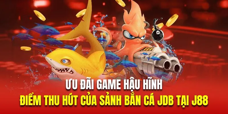 Ưu đãi game hậu hĩnh điểm thu hút mạnh mẽ nhất của sảnh bắn cá JDB tại J88 